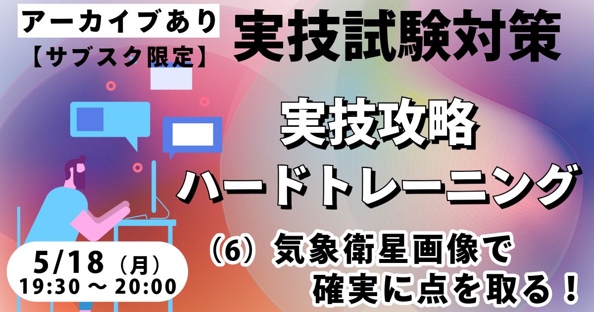 実技攻略ハードトレーニング（６）気象衛星画像で確実に点を取る！【サブスク限定ライブ】