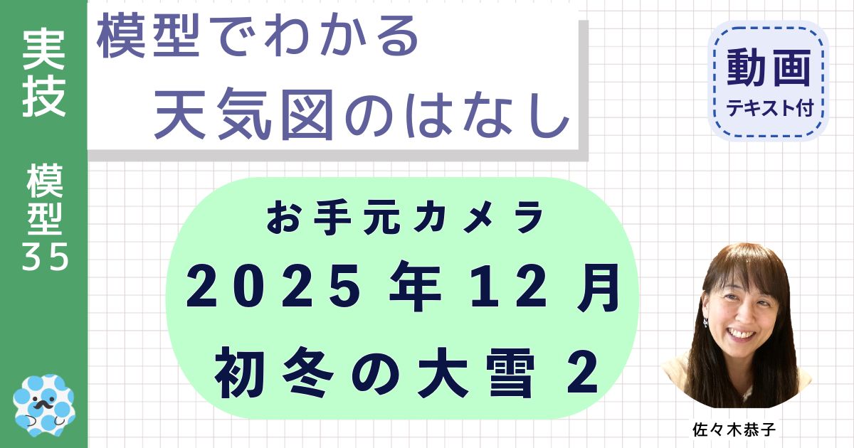 模型でわかる天気図のはなし（３５）お手元カメラ：２０２５年１２月初冬の大雪２