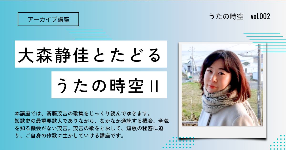 【アーカイブ講座】大森静佳とたどる うたの時空Ⅱ