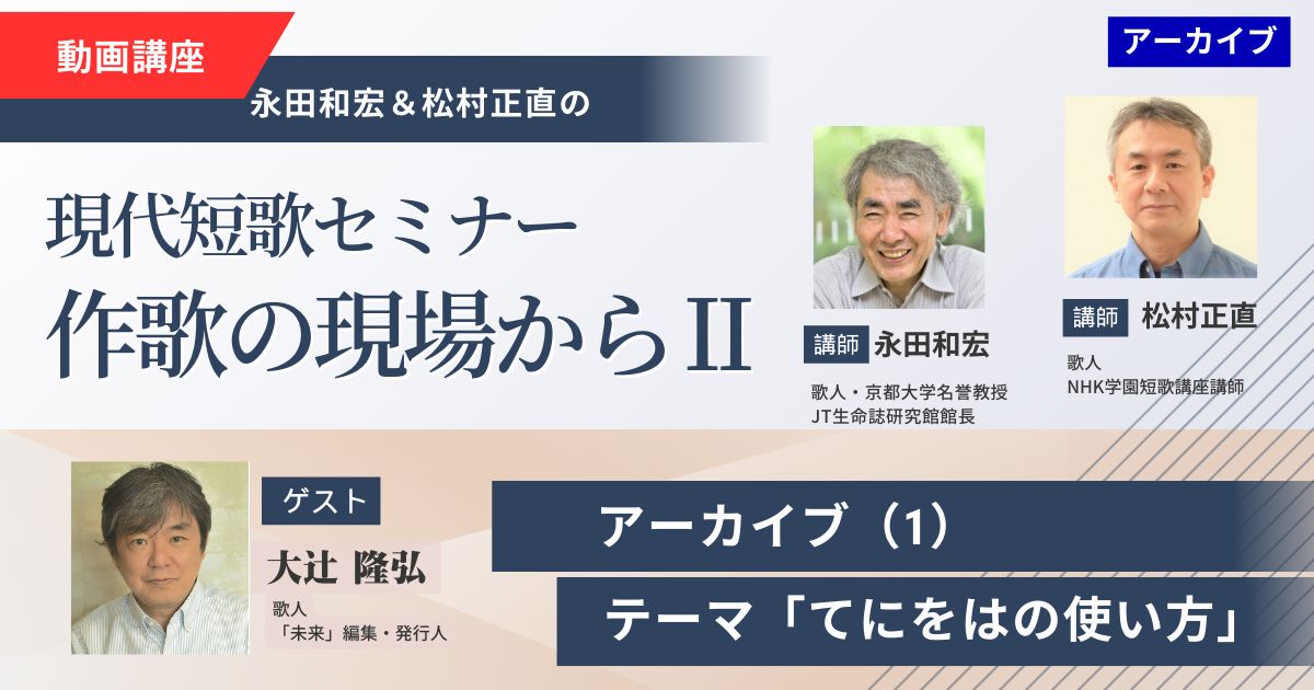 【アーカイブ講座】現代短歌セミナー作歌の現場からⅡ（１）ゲスト：大辻隆弘