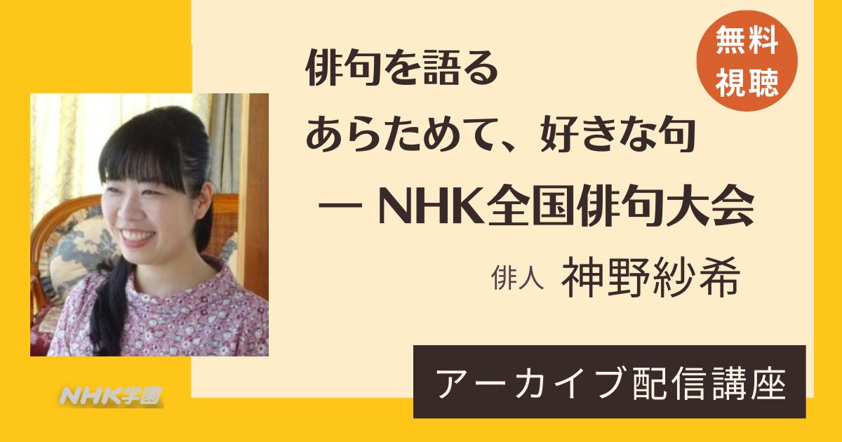 【無料アーカイブ講座】神野紗希「俳句を語る・あらためて、好きな句― NHK全国俳句大会」