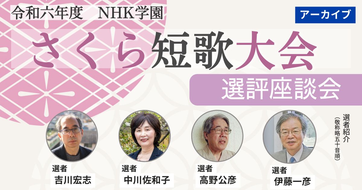 【無料アーカイブ講座】令和６年度 NHK学園 さくら短歌大会　選評座談会