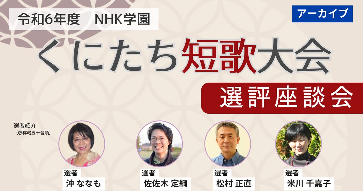 【無料アーカイブ講座】令和６年度 NHK学園 くにたち短歌大会　選評座談会