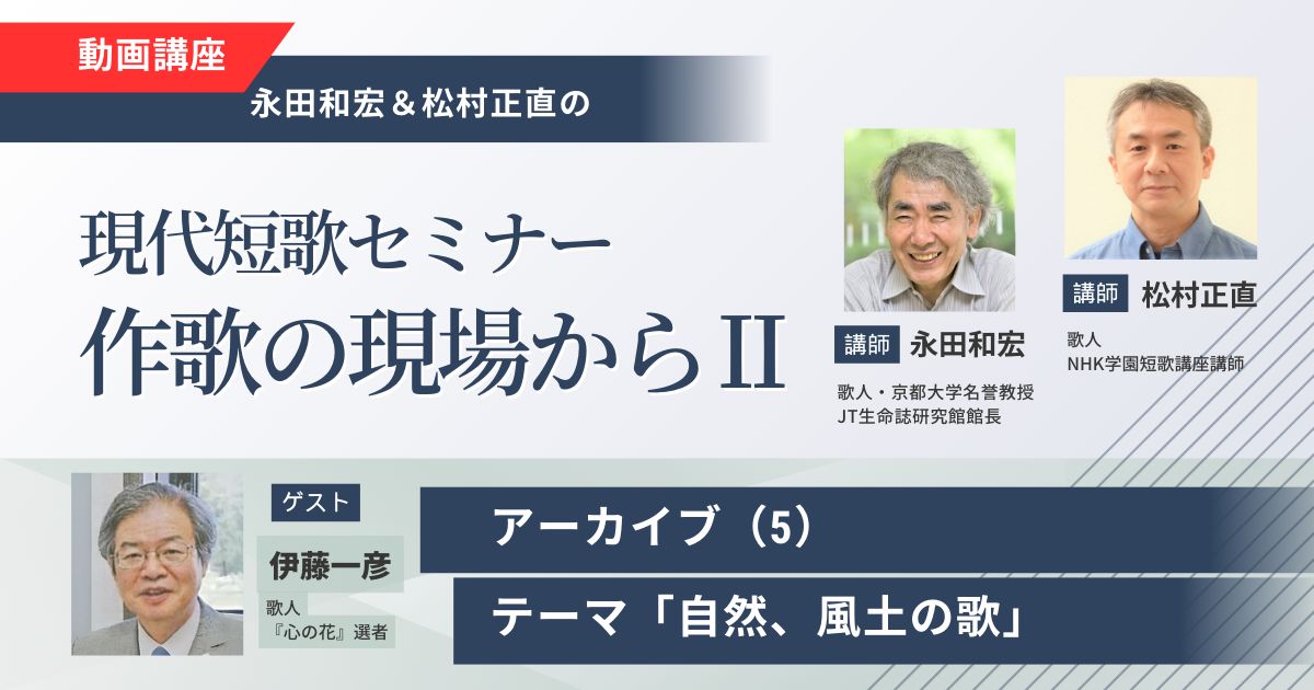 【アーカイブ講座】現代短歌セミナー作歌の現場からⅡ（５）ゲスト：伊藤一彦