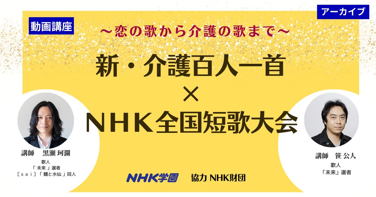 【無料アーカイブ講座】新・介護百人一首×NHK全国短歌大会 特別対談「恋の歌から介護の歌まで」