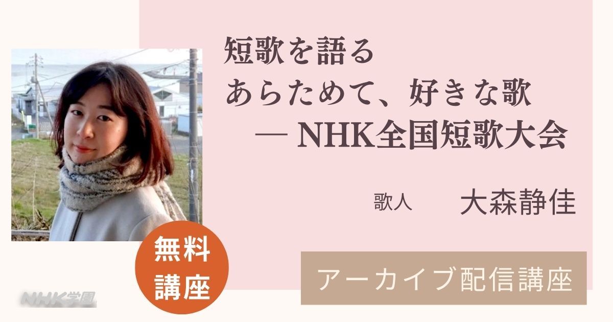 【無料アーカイブ講座】大森静佳 「短歌を語る・あらためて、好きな歌― NHK全国短歌大会」