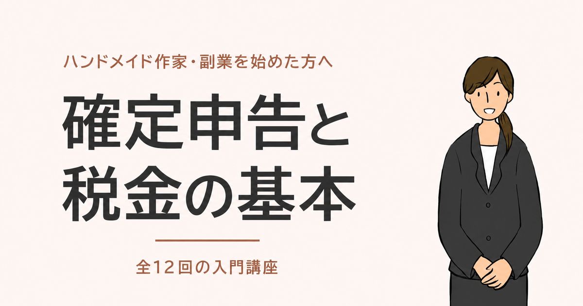 ハンドメイド作家・副業を始めた方のための 確定申告と税金の基本【全12回】
