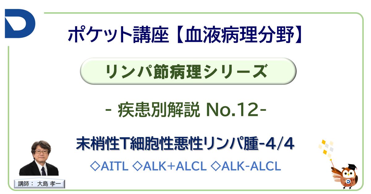 リンパ節病理シリーズ：疾患別解説No.12「末梢性T細胞性悪性リンパ腫-4/4」