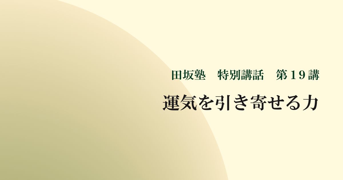 田坂塾 特別講話　第１９講『運気を引き寄せる力 ー 定めるべき究極の人生観』【音声動画】