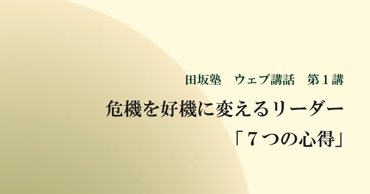 田坂塾 ウェブ講話 第１講『危機を好機に変えるリーダー 「７つの心得」』【音声動画】