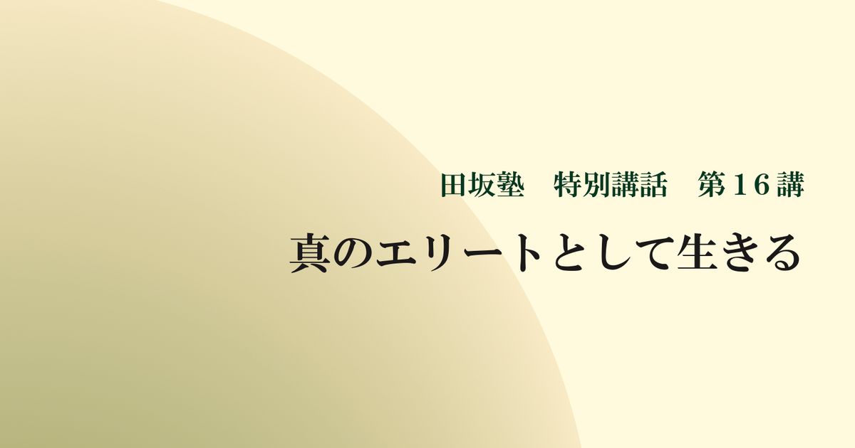 田坂塾 特別講話　第１６講『真のエリートとして生きる ー 学歴社会が崩壊する時代、何を身につけ、何をめざし、生きるか』【音声動画】