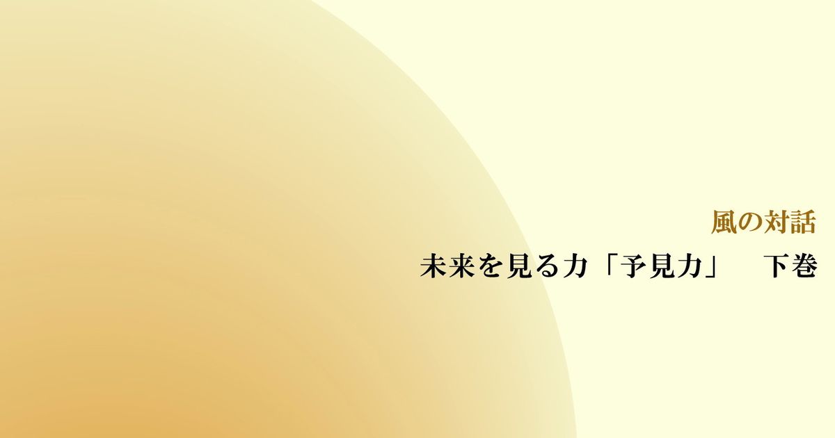 風の対話『未来を見る力「予見力」　下巻』（全９回）【音声動画】