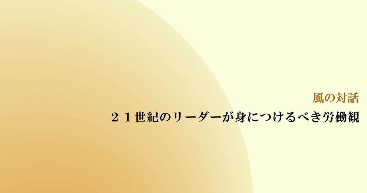 風の対話『２１世紀のリーダーが身につけるべき労働観』（全４回）【音声動画】
