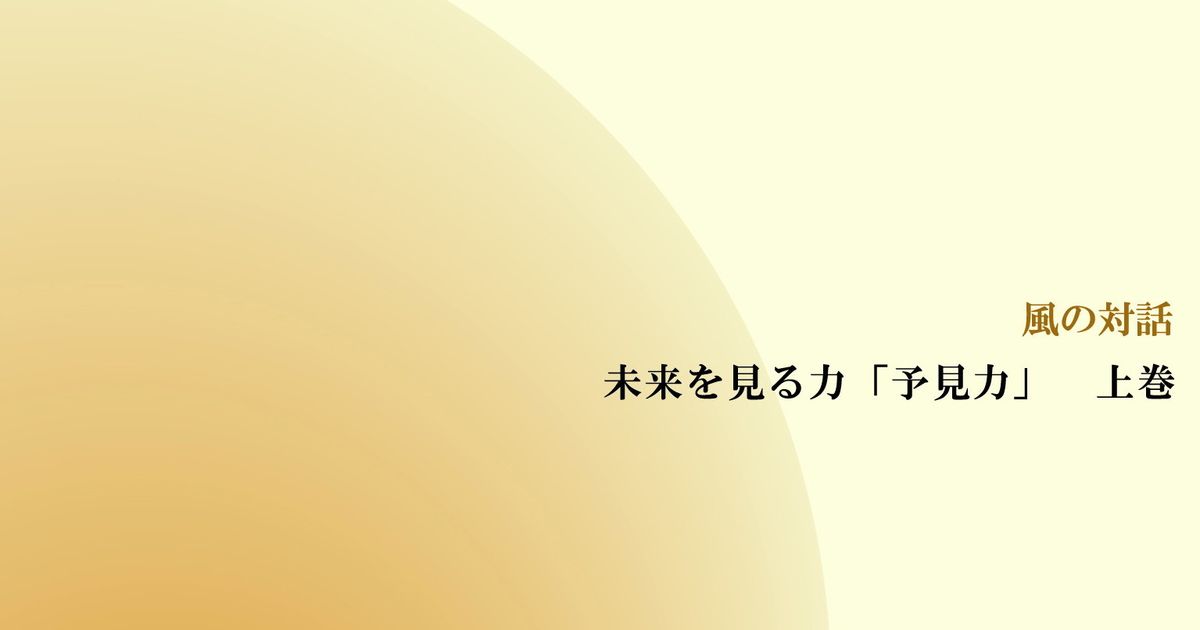 風の対話『未来を見る力「予見力」　上巻』（全１０回）【音声動画】