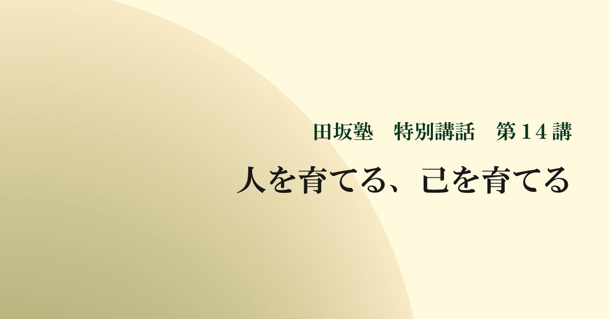 田坂塾 特別講話　第１４講『人を育てる、己を育てる』【音声動画】