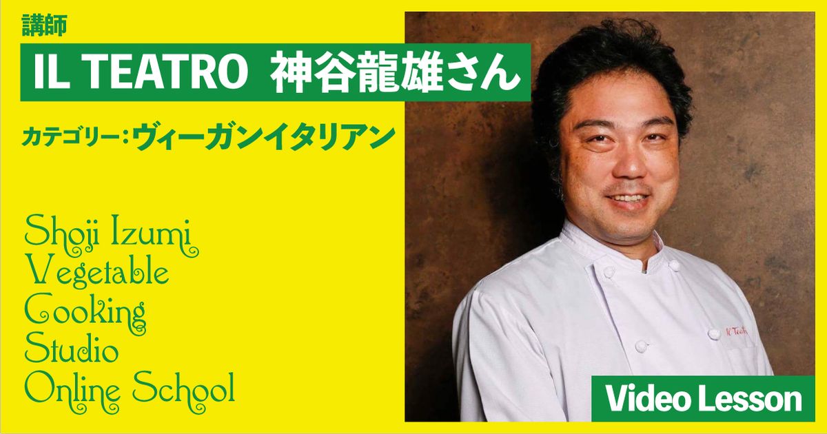 IL TEATRO（イル・テアトロ）神谷龍雄シェフのヴィーガンイタリアン（２レッスン収録）