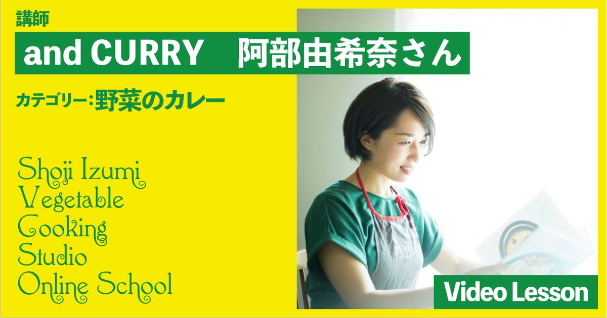 and CURRY 阿部由希奈さんの野菜のカレーレッスン（ローズマリーとじゃがいものカレー／サンバル／根菜と豆乳のカレー／味噌夏野菜カレー／グリーンカレー／ポリヤル／ライタ）